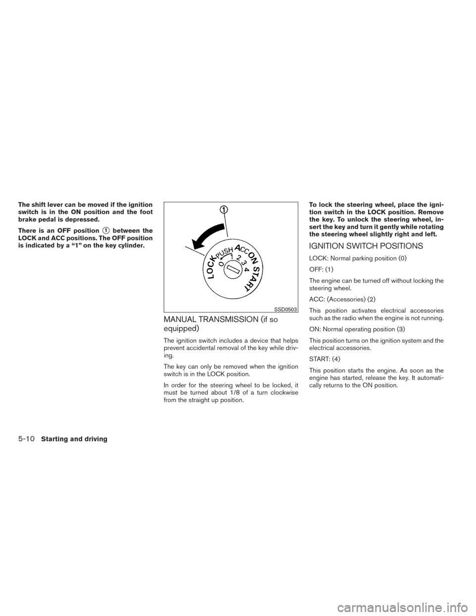 NISSAN VERSA SEDAN 2014 2.G Service Manual The shift lever can be moved if the ignition
switch is in the ON position and the foot
brake pedal is depressed.
There is an OFF position
1between the
LOCK and ACC positions. The OFF position
is indi