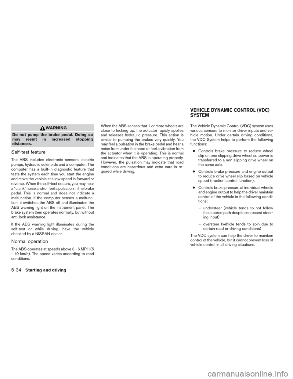 NISSAN VERSA SEDAN 2014 2.G Owners Manual WARNING
Do not pump the brake pedal. Doing so
may result in increased stopping
distances.
Self-test feature
The ABS includes electronic sensors, electric
pumps, hydraulic solenoids and a computer. The