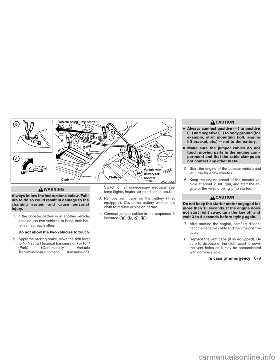 NISSAN VERSA SEDAN 2014 2.G Owners Manual WARNING
Always follow the instructions below. Fail-
ure to do so could result in damage to the
charging system and cause personal
injury.1. If the booster battery is in another vehicle, position the t