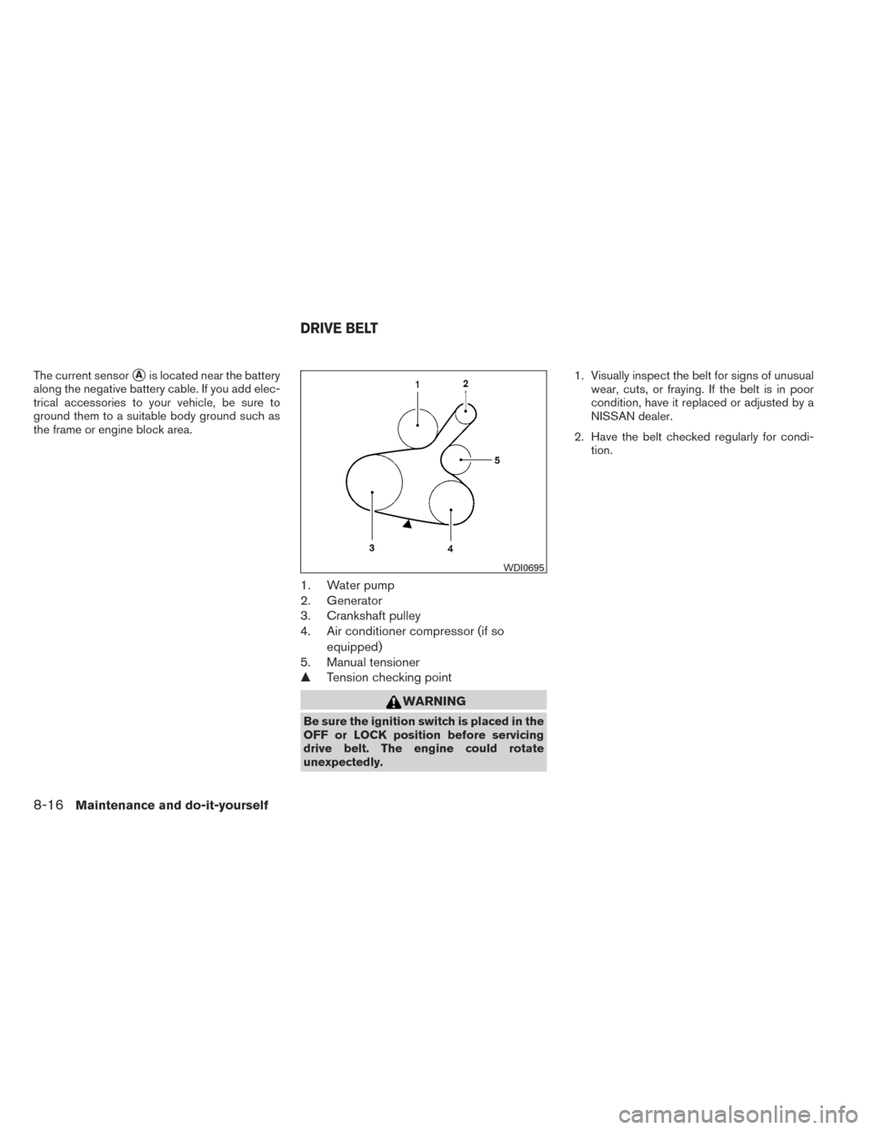 NISSAN VERSA SEDAN 2014 2.G Owners Manual The current sensorAis located near the battery
along the negative battery cable. If you add elec-
trical accessories to your vehicle, be sure to
ground them to a suitable body ground such as
the fram