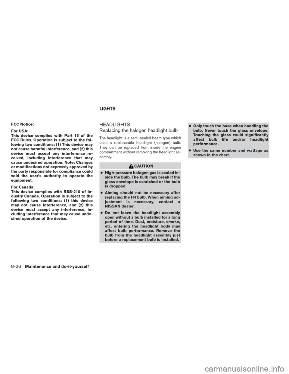 NISSAN VERSA SEDAN 2014 2.G Owners Manual FCC Notice:
For USA:
This device complies with Part 15 of the
FCC Rules. Operation is subject to the fol-
lowing two conditions: (1) This device may
not cause harmful interference, and (2) this
device