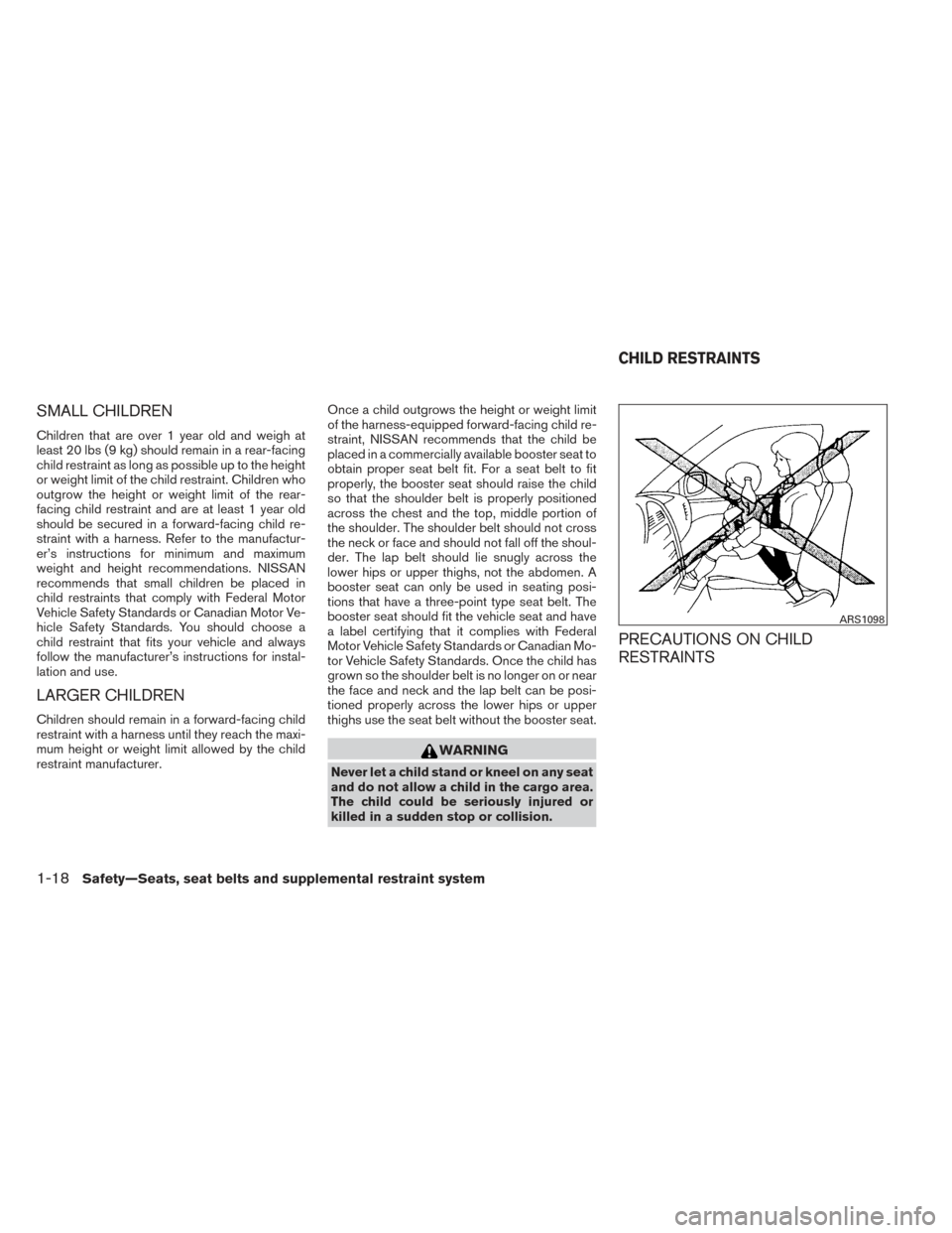 NISSAN VERSA SEDAN 2014 2.G User Guide SMALL CHILDREN
Children that are over 1 year old and weigh at
least 20 lbs (9 kg) should remain in a rear-facing
child restraint as long as possible up to the height
or weight limit of the child restr