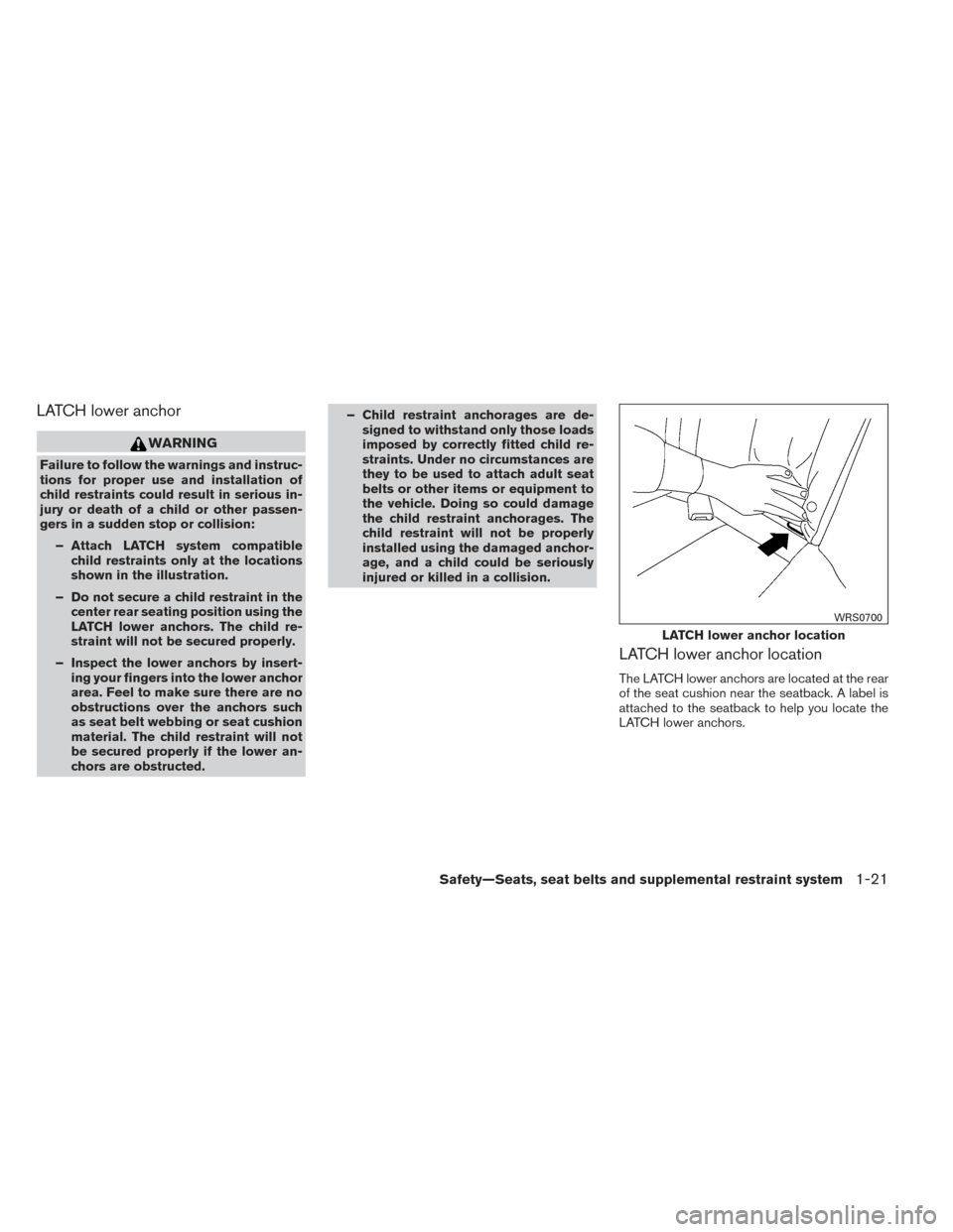 NISSAN VERSA SEDAN 2014 2.G Owners Guide LATCH lower anchor
WARNING
Failure to follow the warnings and instruc-
tions for proper use and installation of
child restraints could result in serious in-
jury or death of a child or other passen-
g