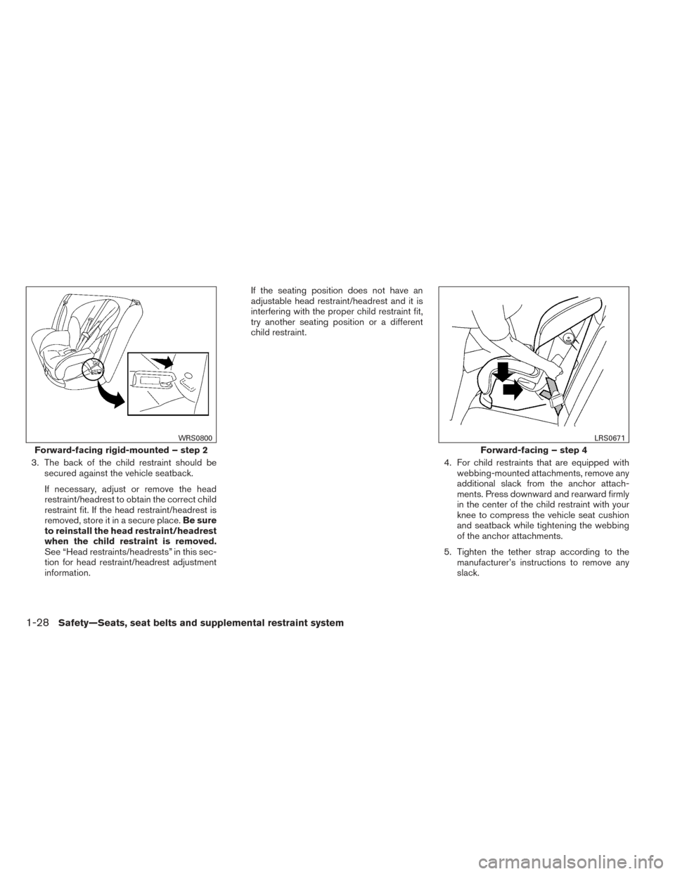 NISSAN VERSA SEDAN 2014 2.G Service Manual 3. The back of the child restraint should besecured against the vehicle seatback.
If necessary, adjust or remove the head
restraint/headrest to obtain the correct child
restraint fit. If the head rest