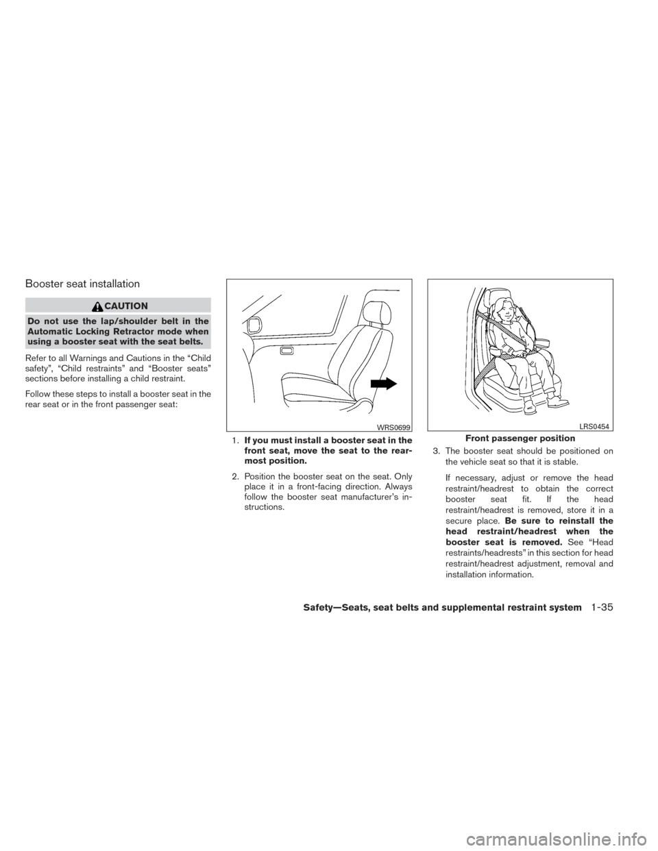 NISSAN VERSA SEDAN 2014 2.G Owners Manual Booster seat installation
CAUTION
Do not use the lap/shoulder belt in the
Automatic Locking Retractor mode when
using a booster seat with the seat belts.
Refer to all Warnings and Cautions in the “C