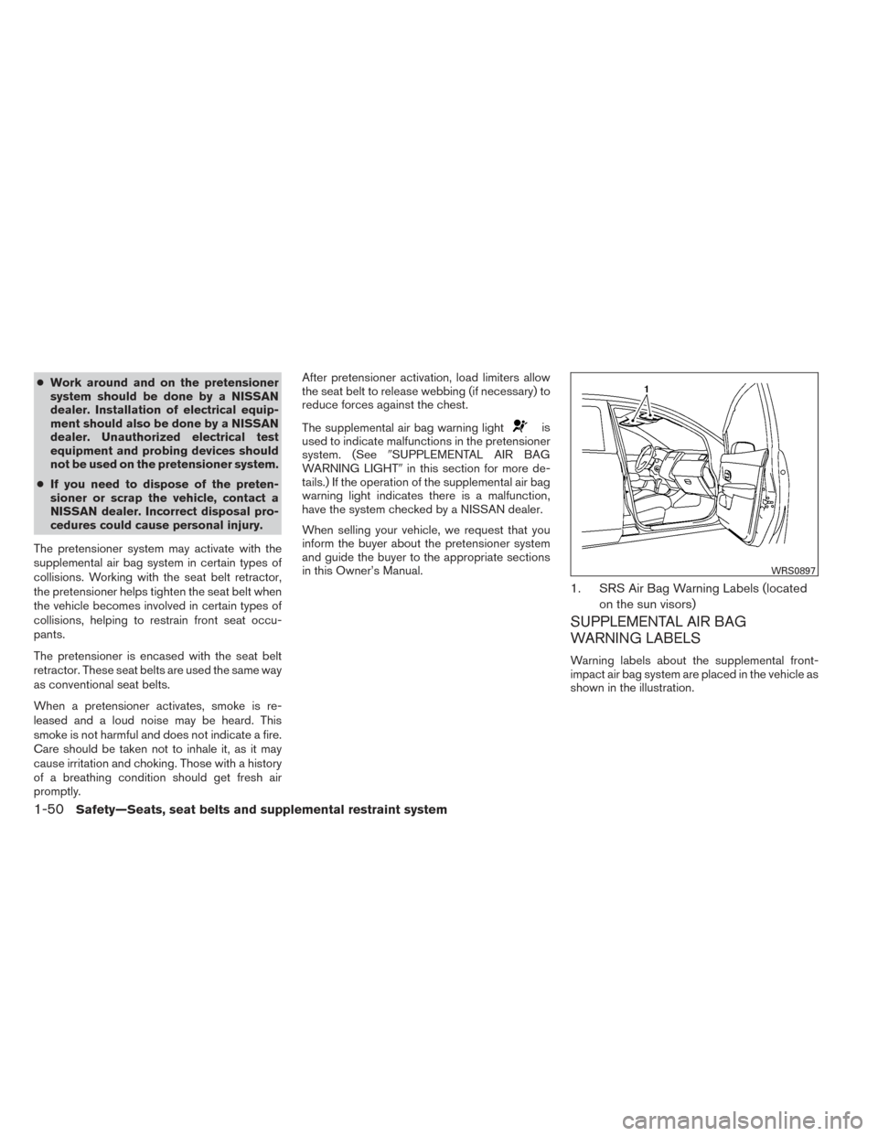 NISSAN VERSA SEDAN 2014 2.G Repair Manual ●Work around and on the pretensioner
system should be done by a NISSAN
dealer. Installation of electrical equip-
ment should also be done by a NISSAN
dealer. Unauthorized electrical test
equipment a