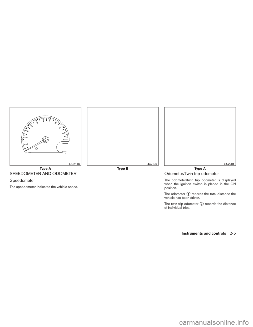 NISSAN VERSA SEDAN 2014 2.G Manual PDF SPEEDOMETER AND ODOMETER
Speedometer
The speedometer indicates the vehicle speed.
Odometer/Twin trip odometer
The odometer/twin trip odometer is displayed
when the ignition switch is placed in the ON
