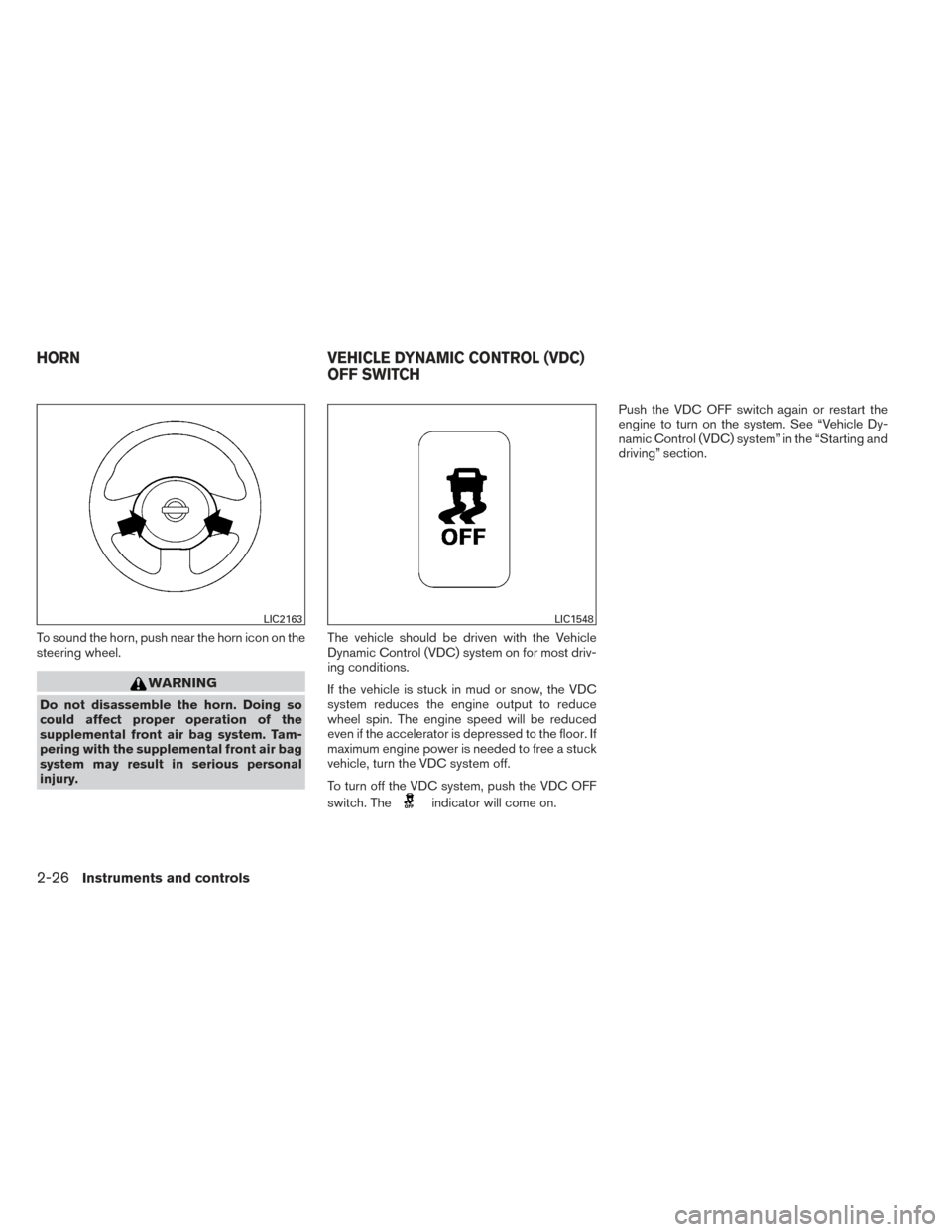 NISSAN VERSA SEDAN 2014 2.G User Guide To sound the horn, push near the horn icon on the
steering wheel.
WARNING
Do not disassemble the horn. Doing so
could affect proper operation of the
supplemental front air bag system. Tam-
pering with