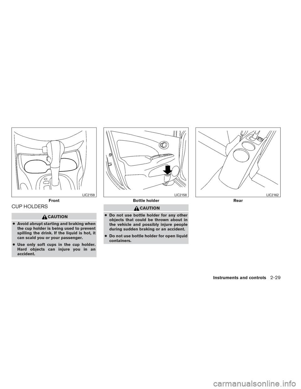 NISSAN VERSA SEDAN 2014 2.G Owners Manual CUP HOLDERS
CAUTION
●Avoid abrupt starting and braking when
the cup holder is being used to prevent
spilling the drink. If the liquid is hot, it
can scald you or your passenger.
● Use only soft cu