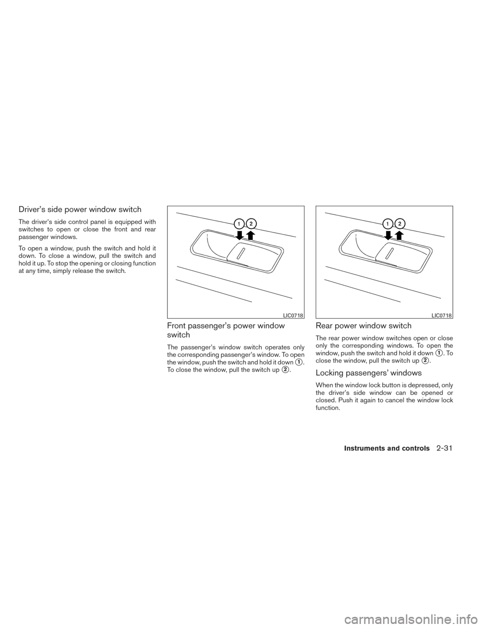 NISSAN VERSA SEDAN 2014 2.G Owners Manual Driver’s side power window switch
The driver’s side control panel is equipped with
switches to open or close the front and rear
passenger windows.
To open a window, push the switch and hold it
dow