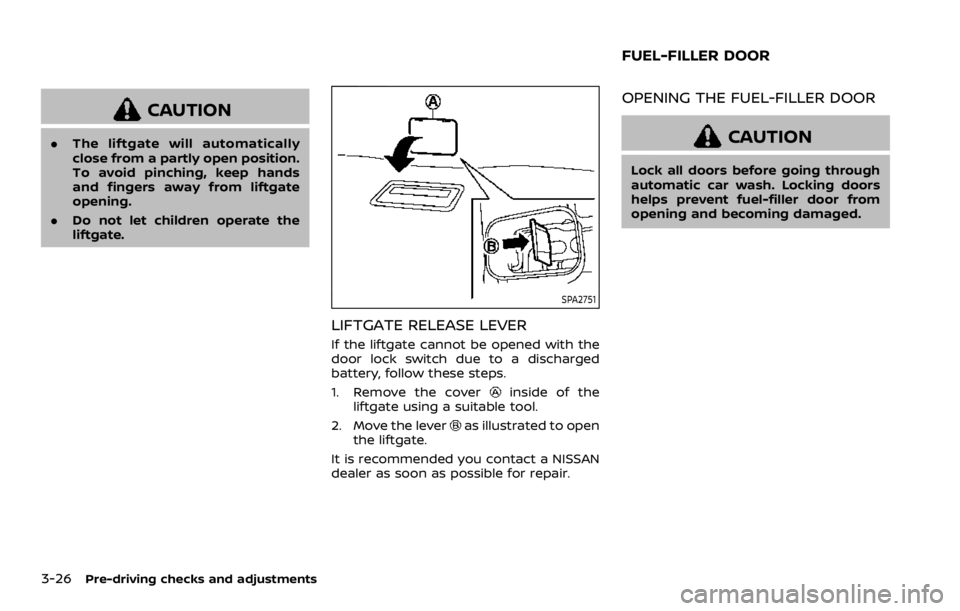 NISSAN ARMADA 2020  Owner´s Manual 3-26Pre-driving checks and adjustments
CAUTION
.The liftgate will automatically
close from a partly open position.
To avoid pinching, keep hands
and fingers away from liftgate
opening.
. Do not let ch
