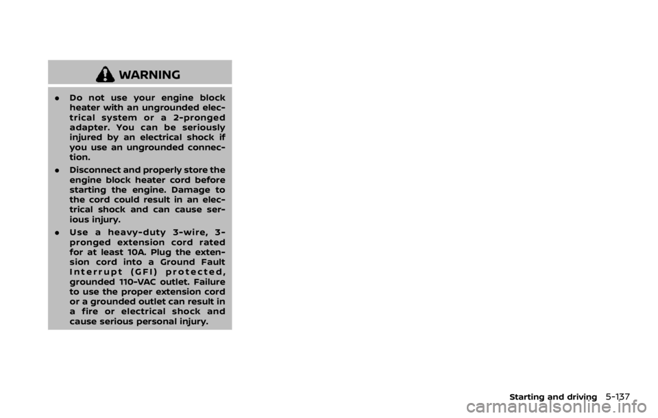 NISSAN ARMADA 2020  Owner´s Manual WARNING
.Do not use your engine block
heater with an ungrounded elec-
trical system or a 2-pronged
adapter. You can be seriously
injured by an electrical shock if
you use an ungrounded connec-
tion.
.