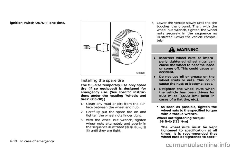 NISSAN ARMADA 2020 Owner´s Manual 6-10In case of emergency
ignition switch ON/OFF one time.
SCE0910
Installing the spare tire
The full-size temporary use only spare
tire (if so equipped) is designed for
emergency use. (See specific in NISSAN ARMADA 2020 Owner´s Manual 6-10In case of emergency
ignition switch ON/OFF one time.
SCE0910
Installing the spare tire
The full-size temporary use only spare
tire (if so equipped) is designed for
emergency use. (See specific in