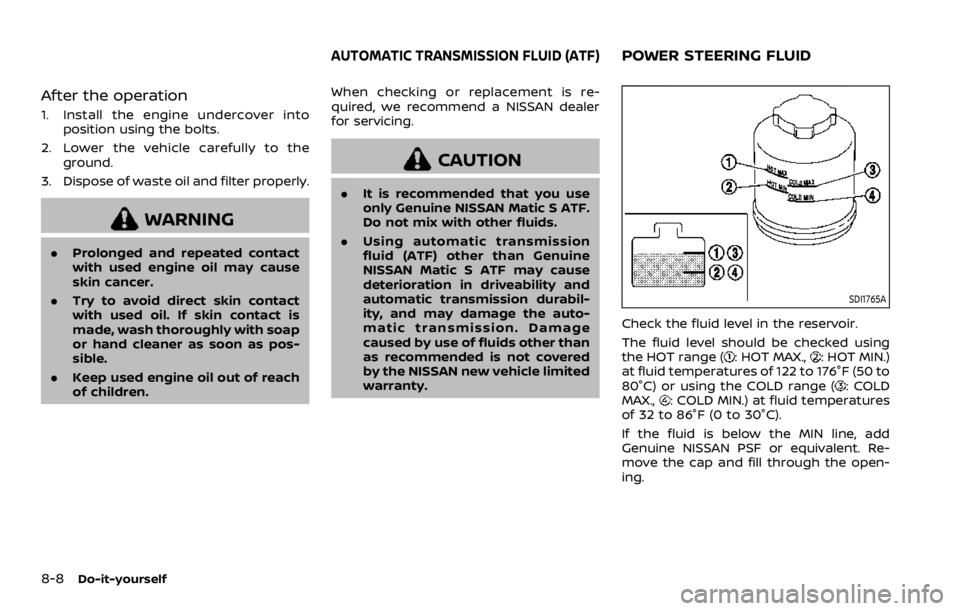 NISSAN ARMADA 2020 Owner´s Manual 8-8Do-it-yourself
After the operation
1. Install the engine undercover intoposition using the bolts.
2. Lower the vehicle carefully to the ground.
3. Dispose of waste oil and filter properly.
WARNING
NISSAN ARMADA 2020 Owner´s Manual 8-8Do-it-yourself
After the operation
1. Install the engine undercover intoposition using the bolts.
2. Lower the vehicle carefully to the ground.
3. Dispose of waste oil and filter properly.
WARNING