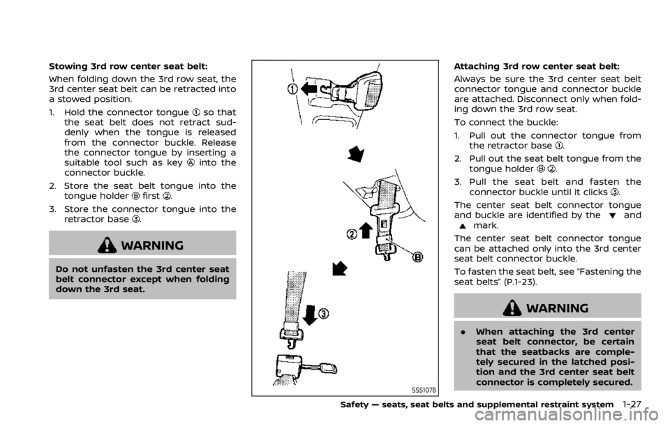 NISSAN ARMADA 2020  Owner´s Manual Stowing 3rd row center seat belt:
When folding down the 3rd row seat, the
3rd center seat belt can be retracted into
a stowed position.
1. Hold the connector tongue
so that
the seat belt does not retr