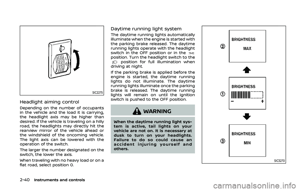 NISSAN ARMADA 2019  Owner´s Manual 2-40Instruments and controls
SIC2275
Headlight aiming control
Depending on the number of occupants
in the vehicle and the load it is carrying,
the headlight axis may be higher than
desired. If the veh
