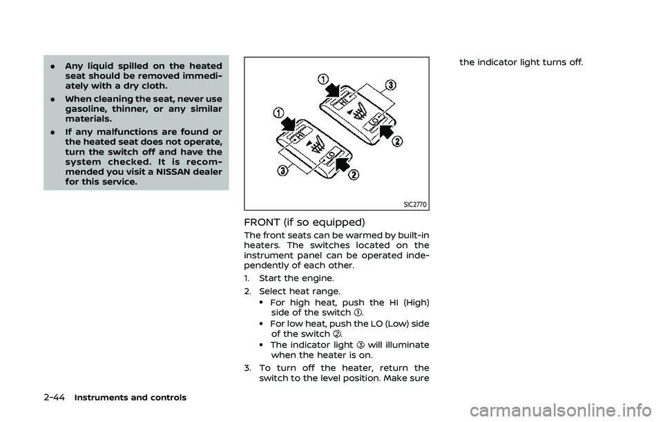 NISSAN ARMADA 2019  Owner´s Manual 2-44Instruments and controls
.Any liquid spilled on the heated
seat should be removed immedi-
ately with a dry cloth.
. When cleaning the seat, never use
gasoline, thinner, or any similar
materials.
.