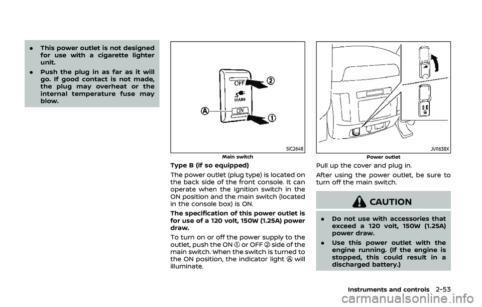 NISSAN ARMADA 2019 Owner´s Manual .This power outlet is not designed
for use with a cigarette lighter
unit.
. Push the plug in as far as it will
go. If good contact is not made,
the plug may overheat or the
internal temperature fuse m NISSAN ARMADA 2019 Owner´s Manual .This power outlet is not designed
for use with a cigarette lighter
unit.
. Push the plug in as far as it will
go. If good contact is not made,
the plug may overheat or the
internal temperature fuse m