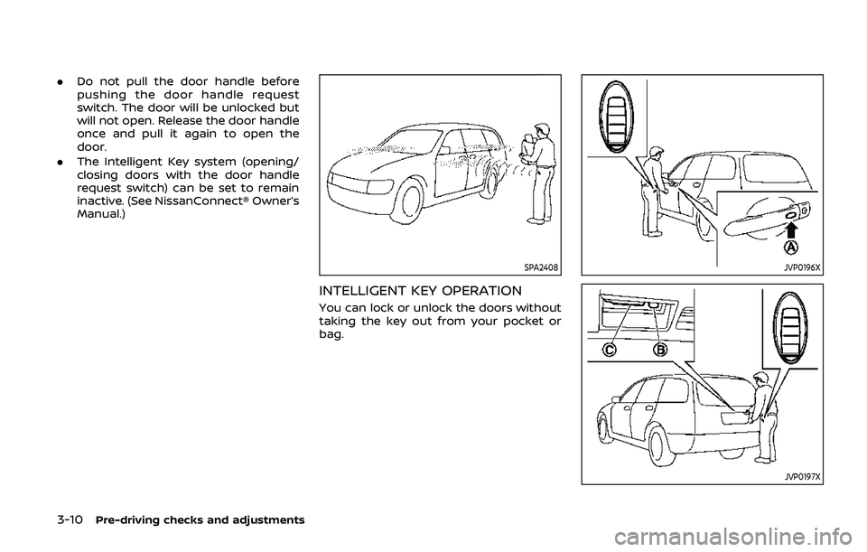 NISSAN ARMADA 2019 Owner´s Manual 3-10Pre-driving checks and adjustments
.Do not pull the door handle before
pushing the door handle request
switch. The door will be unlocked but
will not open. Release the door handle
once and pull it NISSAN ARMADA 2019 Owner´s Manual 3-10Pre-driving checks and adjustments
.Do not pull the door handle before
pushing the door handle request
switch. The door will be unlocked but
will not open. Release the door handle
once and pull it