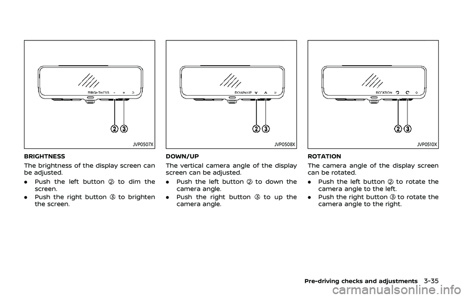 NISSAN ARMADA 2019 Owner´s Manual JVP0507X
BRIGHTNESS
The brightness of the display screen can
be adjusted.
.Push the left button
to dim the
screen.
. Push the right button
to brighten
the screen.
JVP0508X
DOWN/UP
The vertical camera NISSAN ARMADA 2019 Owner´s Manual JVP0507X
BRIGHTNESS
The brightness of the display screen can
be adjusted.
.Push the left button
to dim the
screen.
. Push the right button
to brighten
the screen.
JVP0508X
DOWN/UP
The vertical camera