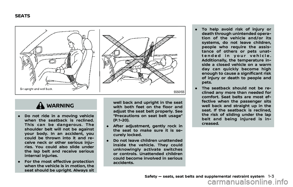 NISSAN ARMADA 2019 Owner´s Manual SSS0133
WARNING
.Do not ride in a moving vehicle
when the seatback is reclined.
This can be dangerous. The
shoulder belt will not be against
your body. In an accident, you
could be thrown into it and NISSAN ARMADA 2019 Owner´s Manual SSS0133
WARNING
.Do not ride in a moving vehicle
when the seatback is reclined.
This can be dangerous. The
shoulder belt will not be against
your body. In an accident, you
could be thrown into it and