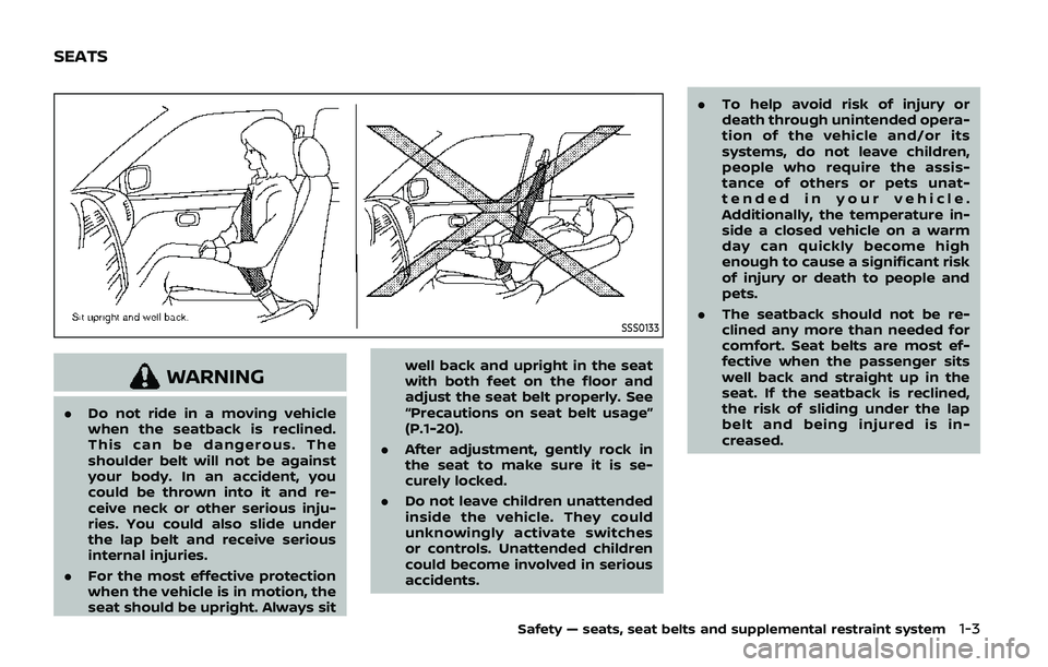 NISSAN ARMADA 2019  Owner´s Manual SSS0133
WARNING
.Do not ride in a moving vehicle
when the seatback is reclined.
This can be dangerous. The
shoulder belt will not be against
your body. In an accident, you
could be thrown into it and 