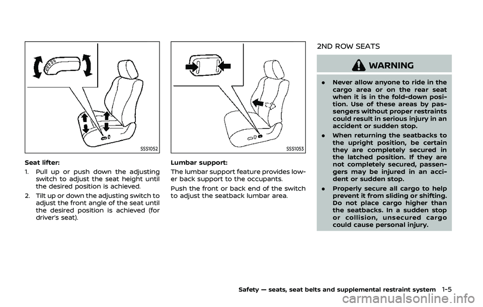 NISSAN ARMADA 2019 Owner´s Manual SSS1052
Seat lifter:
1. Pull up or push down the adjustingswitch to adjust the seat height until
the desired position is achieved.
2. Tilt up or down the adjusting switch to adjust the front angle of NISSAN ARMADA 2019 Owner´s Manual SSS1052
Seat lifter:
1. Pull up or push down the adjustingswitch to adjust the seat height until
the desired position is achieved.
2. Tilt up or down the adjusting switch to adjust the front angle of