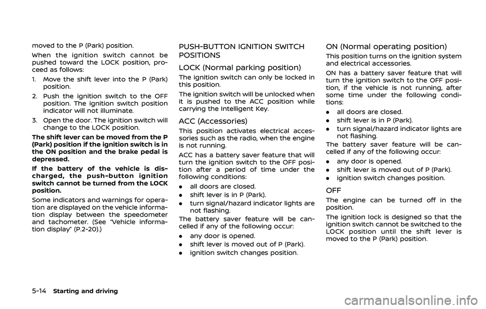 NISSAN ARMADA 2019  Owner´s Manual 5-14Starting and driving
moved to the P (Park) position.
When the ignition switch cannot be
pushed toward the LOCK position, pro-
ceed as follows:
1. Move the shift lever into the P (Park)position.
2.