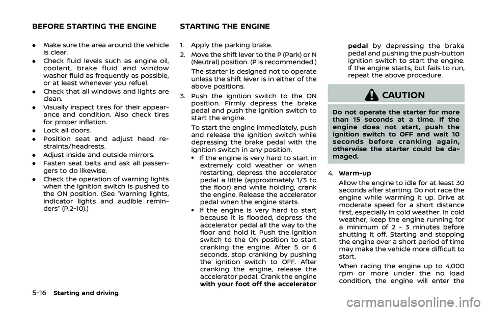 NISSAN ARMADA 2019  Owner´s Manual 5-16Starting and driving
.Make sure the area around the vehicle
is clear.
. Check fluid levels such as engine oil,
coolant, brake fluid and window
washer fluid as frequently as possible,
or at least w