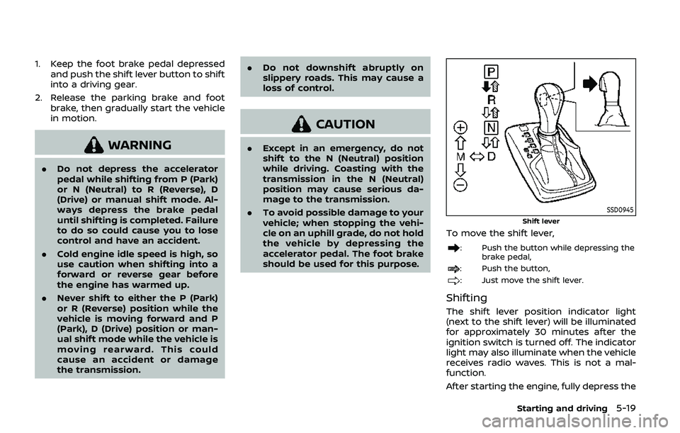 NISSAN ARMADA 2019  Owner´s Manual 1. Keep the foot brake pedal depressedand push the shift lever button to shift
into a driving gear.
2. Release the parking brake and foot brake, then gradually start the vehicle
in motion.
WARNING
.Do