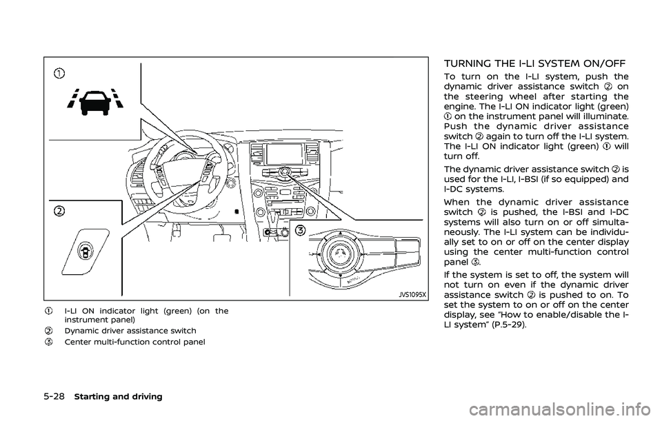 NISSAN ARMADA 2019 Owner´s Manual 5-28Starting and driving
JVS1095X
I-LI ON indicator light (green) (on the
instrument panel)
Dynamic driver assistance switchCenter multi-function control panel
TURNING THE I-LI SYSTEM ON/OFF
To turn o NISSAN ARMADA 2019 Owner´s Manual 5-28Starting and driving
JVS1095X
I-LI ON indicator light (green) (on the
instrument panel)
Dynamic driver assistance switchCenter multi-function control panel
TURNING THE I-LI SYSTEM ON/OFF
To turn o