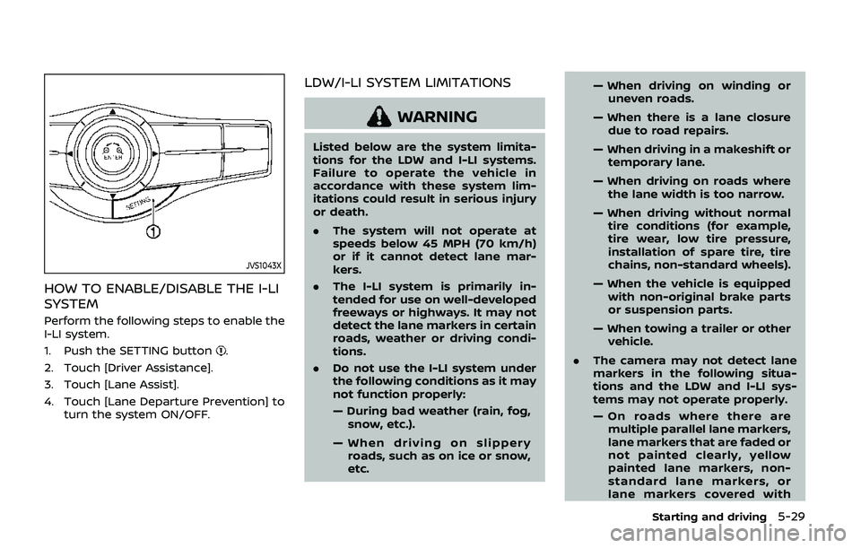 NISSAN ARMADA 2019  Owner´s Manual JVS1043X
HOW TO ENABLE/DISABLE THE I-LI
SYSTEM
Perform the following steps to enable the
I-LI system.
1. Push the SETTING button
.
2. Touch [Driver Assistance].
3. Touch [Lane Assist].
4. Touch [Lane 