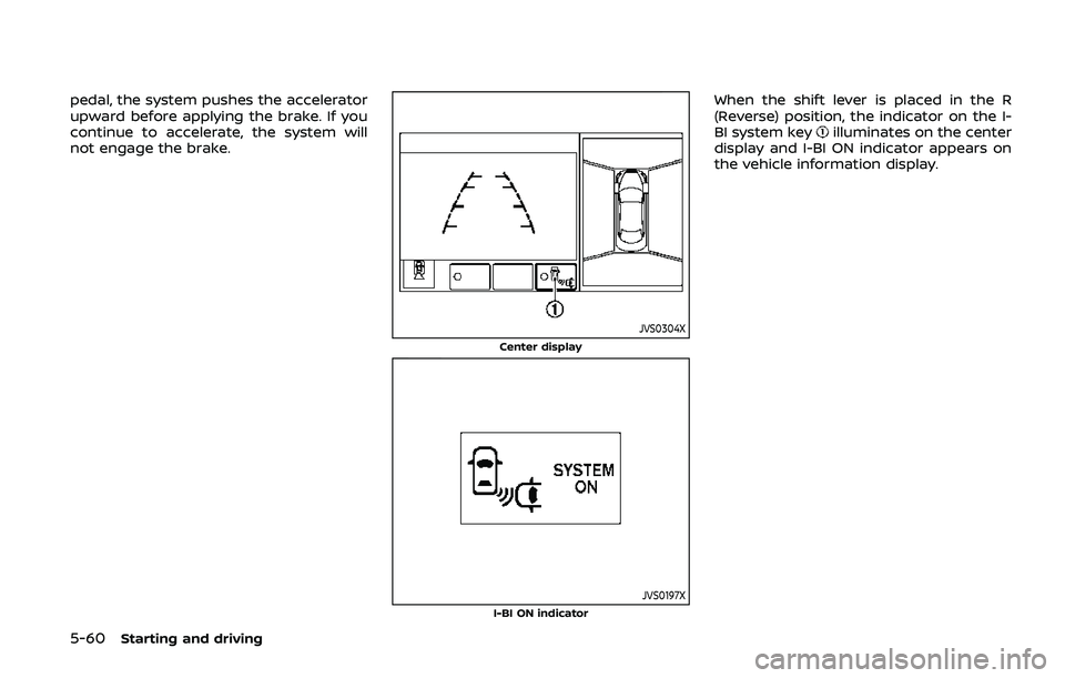 NISSAN ARMADA 2019 Owner´s Manual 5-60Starting and driving
pedal, the system pushes the accelerator
upward before applying the brake. If you
continue to accelerate, the system will
not engage the brake.
JVS0304X
Center display
JVS0197 NISSAN ARMADA 2019 Owner´s Manual 5-60Starting and driving
pedal, the system pushes the accelerator
upward before applying the brake. If you
continue to accelerate, the system will
not engage the brake.
JVS0304X
Center display
JVS0197
