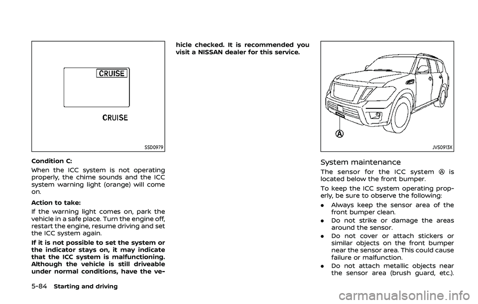 NISSAN ARMADA 2019 Owner´s Manual 5-84Starting and driving
SSD0979
Condition C:
When the ICC system is not operating
properly, the chime sounds and the ICC
system warning light (orange) will come
on.
Action to take:
If the warning lig NISSAN ARMADA 2019 Owner´s Manual 5-84Starting and driving
SSD0979
Condition C:
When the ICC system is not operating
properly, the chime sounds and the ICC
system warning light (orange) will come
on.
Action to take:
If the warning lig