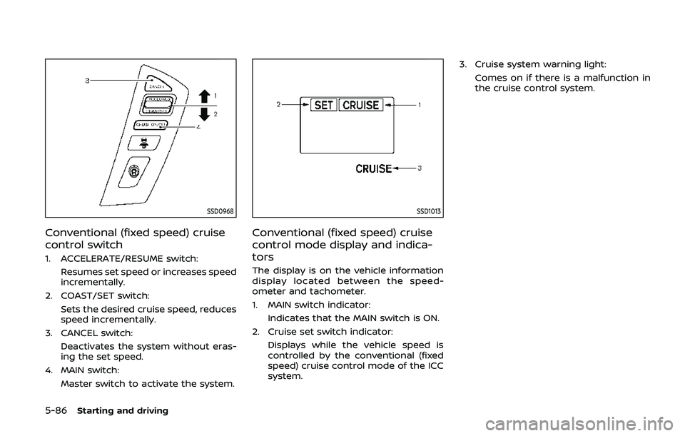 NISSAN ARMADA 2019 Owner´s Manual 5-86Starting and driving
SSD0968
Conventional (fixed speed) cruise
control switch
1. ACCELERATE/RESUME switch:Resumes set speed or increases speed
incrementally.
2. COAST/SET switch: Sets the desired NISSAN ARMADA 2019 Owner´s Manual 5-86Starting and driving
SSD0968
Conventional (fixed speed) cruise
control switch
1. ACCELERATE/RESUME switch:Resumes set speed or increases speed
incrementally.
2. COAST/SET switch: Sets the desired