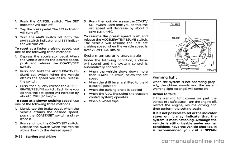 NISSAN ARMADA 2019 Owner´s Manual 5-88Starting and driving
1. Push the CANCEL switch. The SETindicator will turn off.
2. Tap the brake pedal. The SET indicator will turn off.
3. Turn the MAIN switch off. Both the MAIN switch indicator NISSAN ARMADA 2019 Owner´s Manual 5-88Starting and driving
1. Push the CANCEL switch. The SETindicator will turn off.
2. Tap the brake pedal. The SET indicator will turn off.
3. Turn the MAIN switch off. Both the MAIN switch indicator