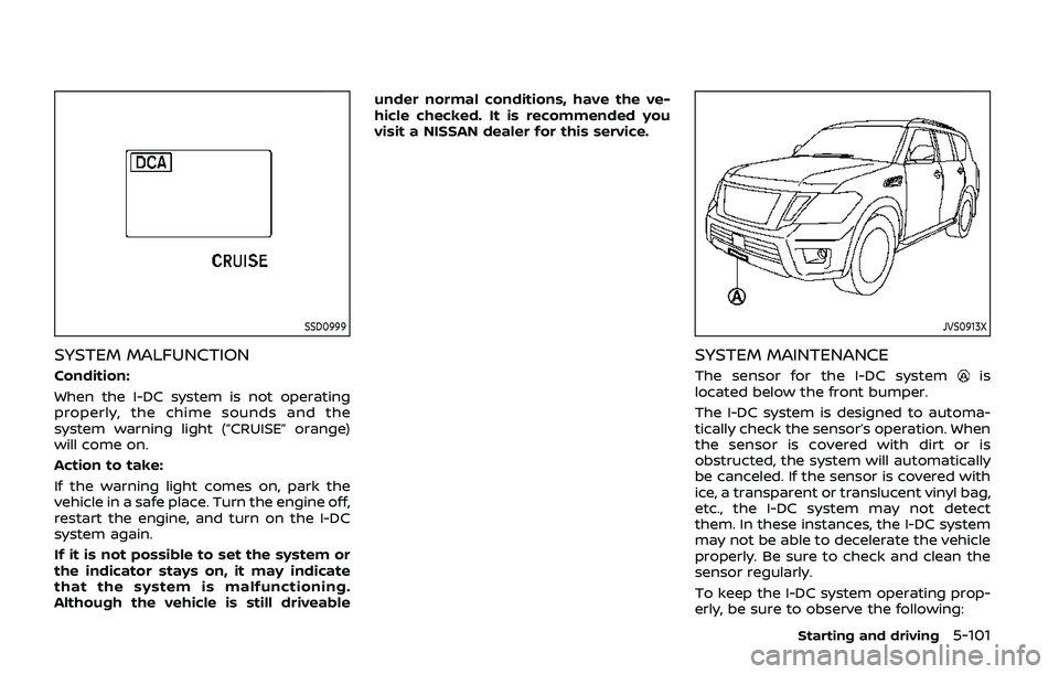 NISSAN ARMADA 2019 Owner´s Manual SSD0999
SYSTEM MALFUNCTION
Condition:
When the I-DC system is not operating
properly, the chime sounds and the
system warning light (“CRUISE” orange)
will come on.
Action to take:
If the warning l NISSAN ARMADA 2019 Owner´s Manual SSD0999
SYSTEM MALFUNCTION
Condition:
When the I-DC system is not operating
properly, the chime sounds and the
system warning light (“CRUISE” orange)
will come on.
Action to take:
If the warning l