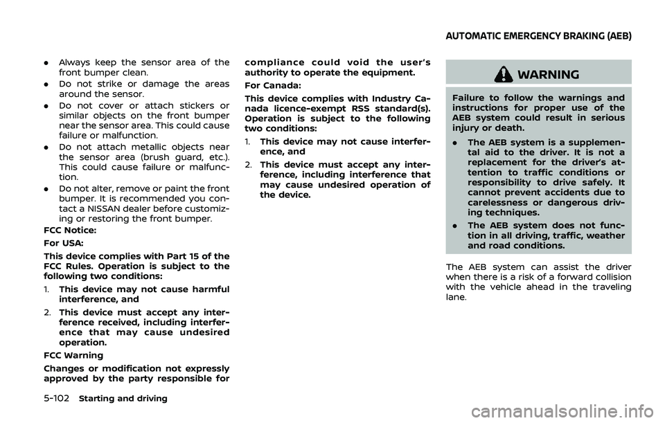 NISSAN ARMADA 2019 Owner´s Manual 5-102Starting and driving
.Always keep the sensor area of the
front bumper clean.
. Do not strike or damage the areas
around the sensor.
. Do not cover or attach stickers or
similar objects on the fro NISSAN ARMADA 2019 Owner´s Manual 5-102Starting and driving
.Always keep the sensor area of the
front bumper clean.
. Do not strike or damage the areas
around the sensor.
. Do not cover or attach stickers or
similar objects on the fro