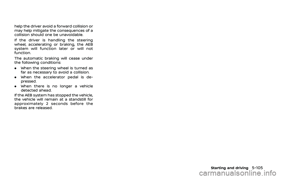 NISSAN ARMADA 2019 Owner´s Manual help the driver avoid a forward collision or
may help mitigate the consequences of a
collision should one be unavoidable.
If the driver is handling the steering
wheel, accelerating or braking, the AEB NISSAN ARMADA 2019 Owner´s Manual help the driver avoid a forward collision or
may help mitigate the consequences of a
collision should one be unavoidable.
If the driver is handling the steering
wheel, accelerating or braking, the AEB