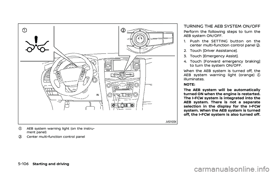 NISSAN ARMADA 2019 Owner´s Manual 5-106Starting and driving
JVS1103X
AEB system warning light (on the instru-
ment panel)
Center multi-function control panel
TURNING THE AEB SYSTEM ON/OFF
Perform the following steps to turn the
AEB sy NISSAN ARMADA 2019 Owner´s Manual 5-106Starting and driving
JVS1103X
AEB system warning light (on the instru-
ment panel)
Center multi-function control panel
TURNING THE AEB SYSTEM ON/OFF
Perform the following steps to turn the
AEB sy