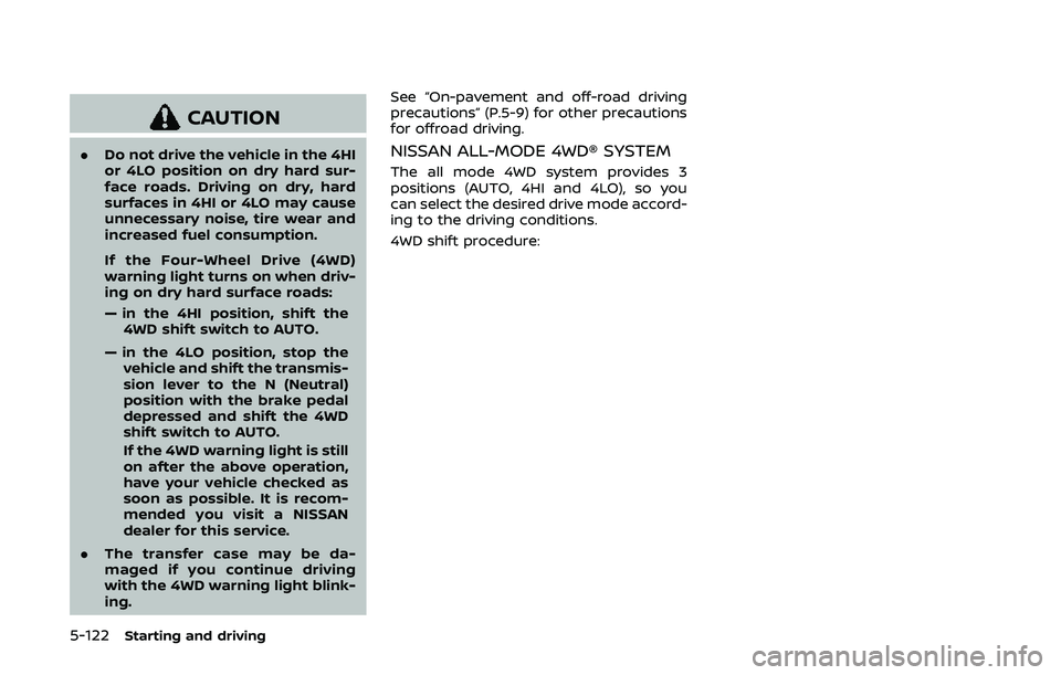 NISSAN ARMADA 2019  Owner´s Manual 5-122Starting and driving
CAUTION
.Do not drive the vehicle in the 4HI
or 4LO position on dry hard sur-
face roads. Driving on dry, hard
surfaces in 4HI or 4LO may cause
unnecessary noise, tire wear a
