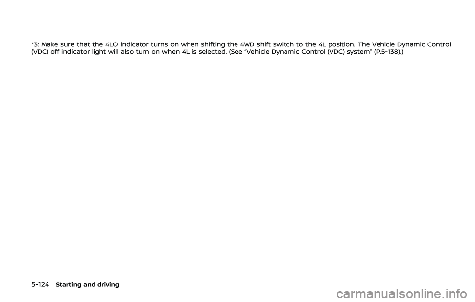 NISSAN ARMADA 2019  Owner´s Manual 5-124Starting and driving
*3: Make sure that the 4LO indicator turns on when shifting the 4WD shift switch to the 4L position. The Vehicle Dynamic Control
(VDC) off indicator light will also turn on w