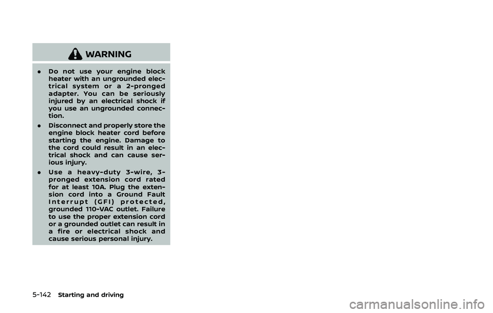 NISSAN ARMADA 2019  Owner´s Manual 5-142Starting and driving
WARNING
.Do not use your engine block
heater with an ungrounded elec-
trical system or a 2-pronged
adapter. You can be seriously
injured by an electrical shock if
you use an 