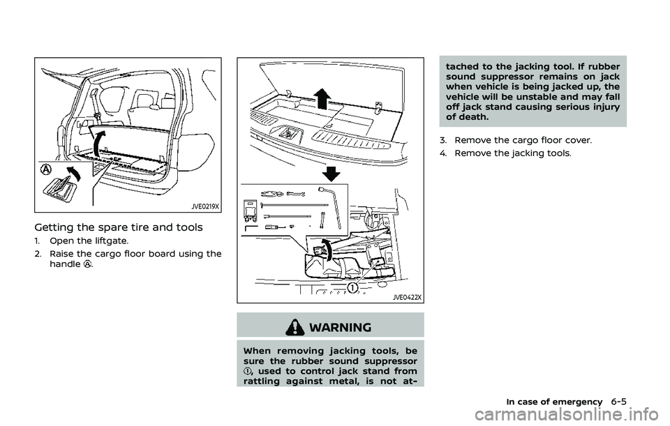 NISSAN ARMADA 2019  Owner´s Manual JVE0219X
Getting the spare tire and tools
1. Open the liftgate.
2. Raise the cargo floor board using thehandle
.
JVE0422X
WARNING
When removing jacking tools, be
sure the rubber sound suppressor
, use