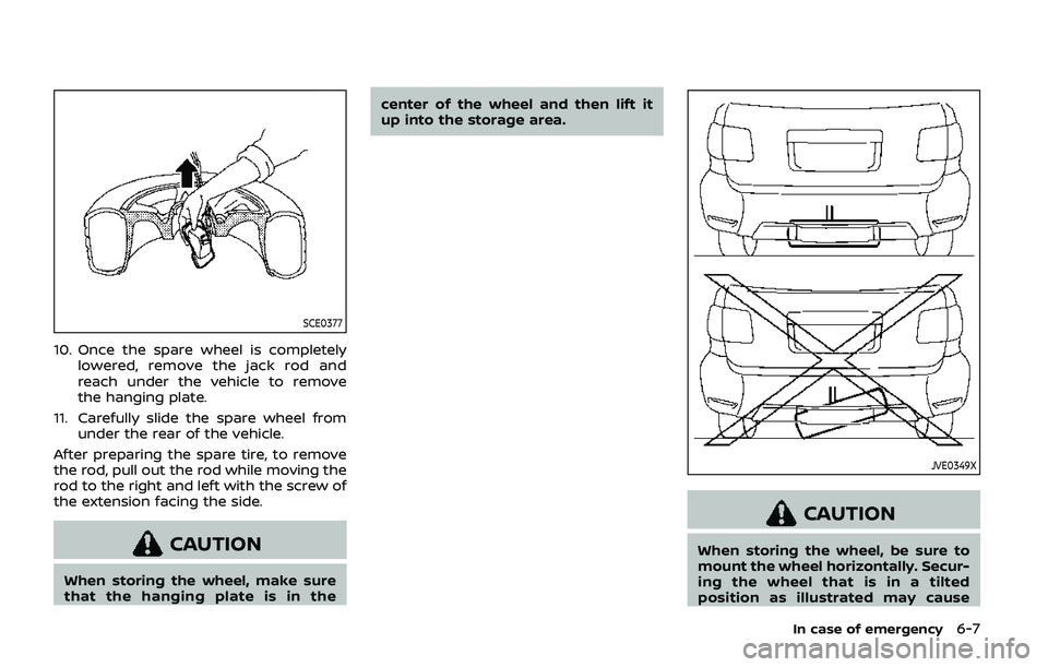 NISSAN ARMADA 2019  Owner´s Manual SCE0377
10. Once the spare wheel is completelylowered, remove the jack rod and
reach under the vehicle to remove
the hanging plate.
11. Carefully slide the spare wheel from under the rear of the vehic