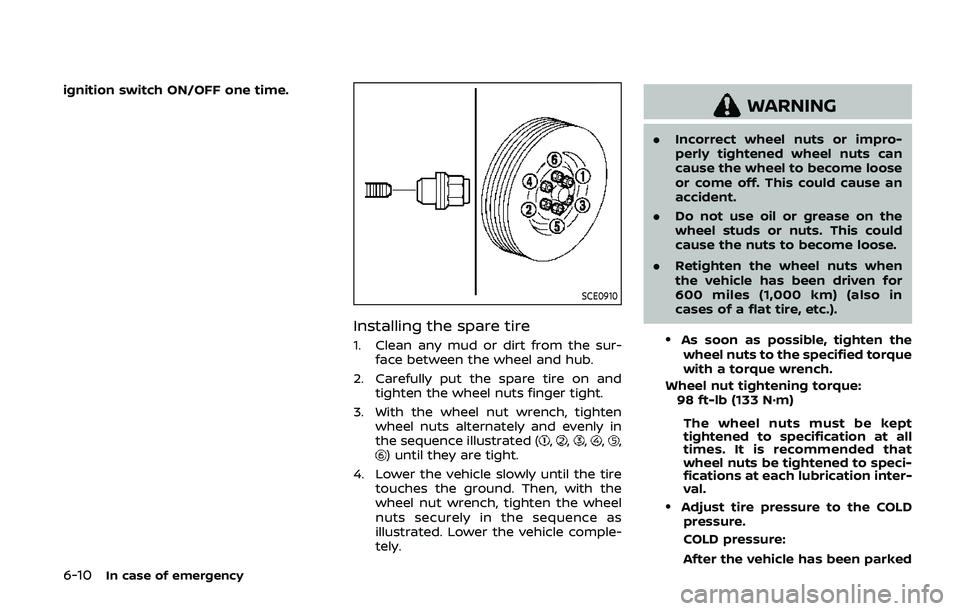 NISSAN ARMADA 2019  Owner´s Manual 6-10In case of emergency
ignition switch ON/OFF one time.
SCE0910
Installing the spare tire
1. Clean any mud or dirt from the sur-face between the wheel and hub.
2. Carefully put the spare tire on and