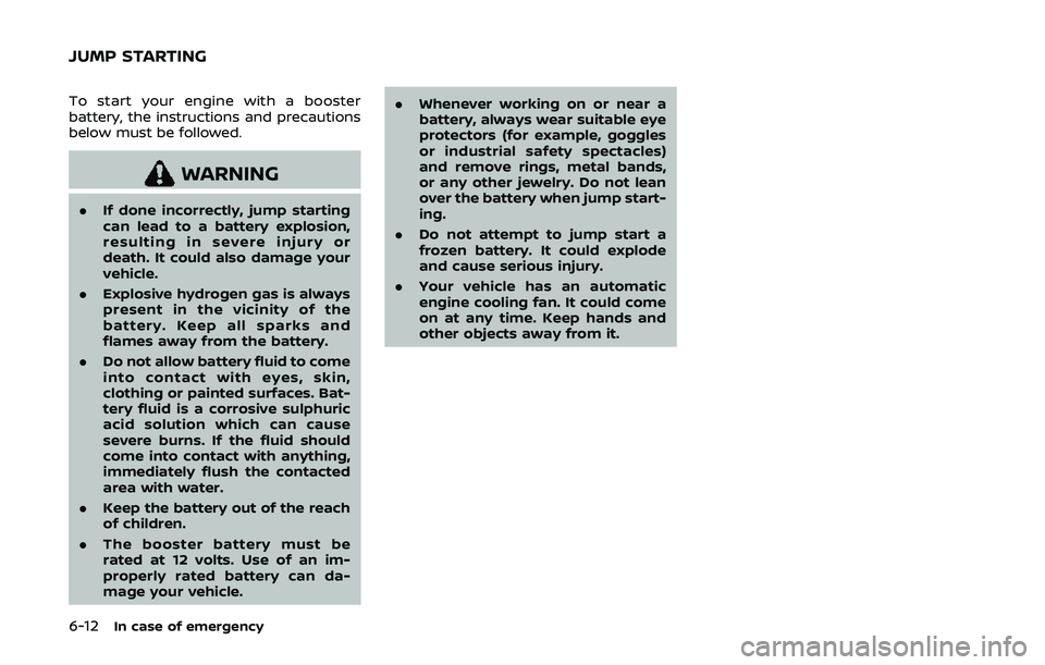 NISSAN ARMADA 2019  Owner´s Manual 6-12In case of emergency
To start your engine with a booster
battery, the instructions and precautions
below must be followed.
WARNING
.If done incorrectly, jump starting
can lead to a battery explosi