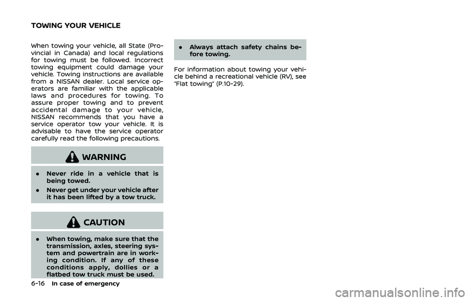 NISSAN ARMADA 2019  Owner´s Manual 6-16In case of emergency
When towing your vehicle, all State (Pro-
vincial in Canada) and local regulations
for towing must be followed. Incorrect
towing equipment could damage your
vehicle. Towing in