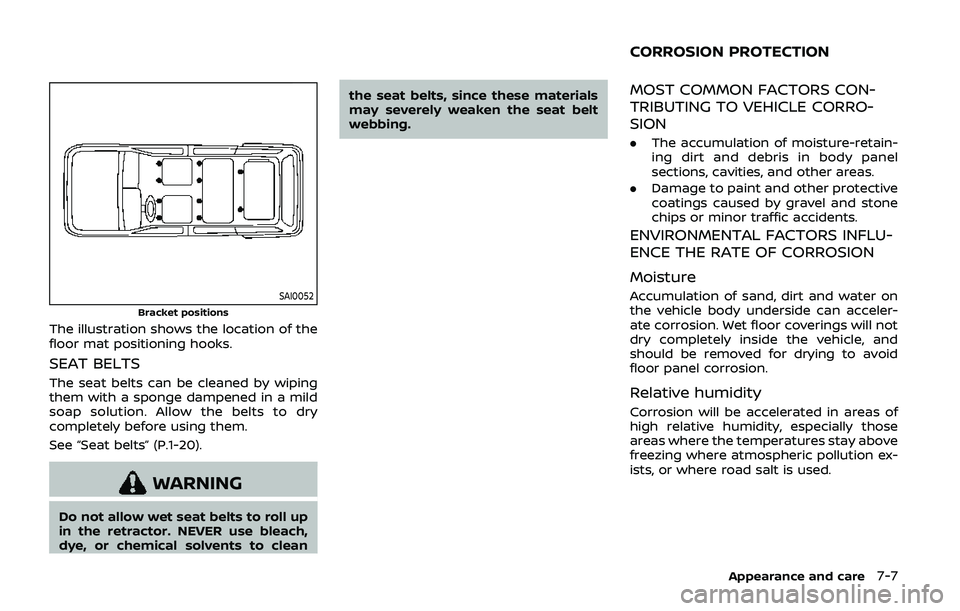 NISSAN ARMADA 2019 Owner´s Manual SAI0052
Bracket positions
The illustration shows the location of the
floor mat positioning hooks.
SEAT BELTS
The seat belts can be cleaned by wiping
them with a sponge dampened in a mild
soap solution NISSAN ARMADA 2019 Owner´s Manual SAI0052
Bracket positions
The illustration shows the location of the
floor mat positioning hooks.
SEAT BELTS
The seat belts can be cleaned by wiping
them with a sponge dampened in a mild
soap solution