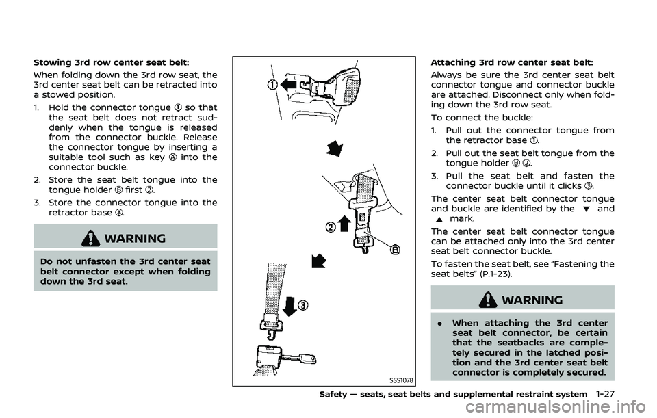 NISSAN ARMADA 2019  Owner´s Manual Stowing 3rd row center seat belt:
When folding down the 3rd row seat, the
3rd center seat belt can be retracted into
a stowed position.
1. Hold the connector tongue
so that
the seat belt does not retr